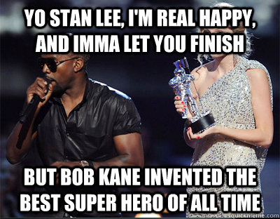 yo stan lee im real happy and imma let you finish but bob - Imma let you finish