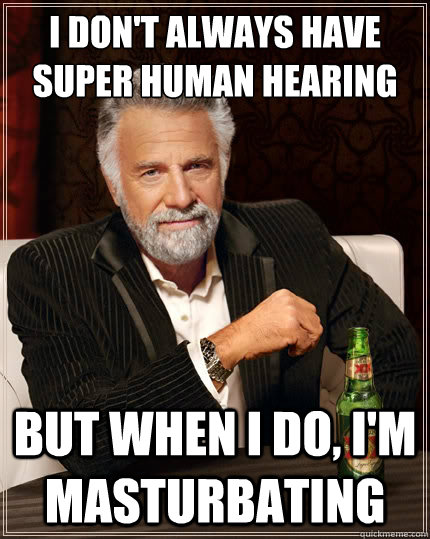 i dont always have super human hearing but when i do im m - The Most Interesting Man In The World