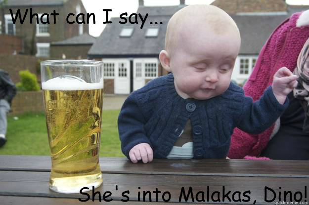what can i say shes into malakas dino - Drunk Baby