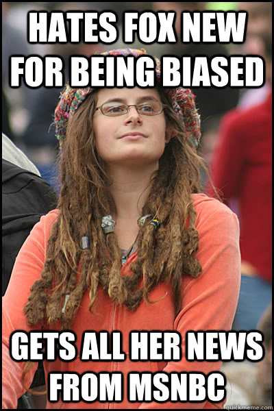 hates fox new for being biased gets all her news from msnbc - College Liberal