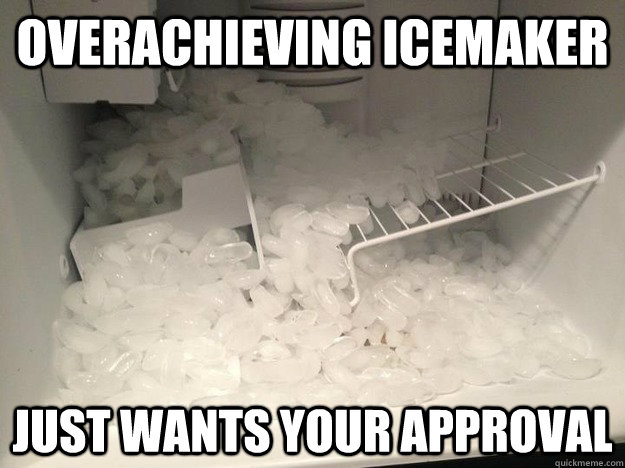 overachieving icemaker just wants your approval - overachieving icemaker