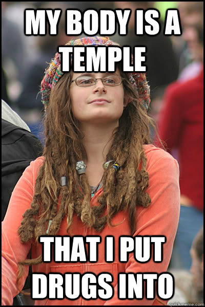 my body is a temple that i put drugs into - College Liberal