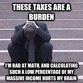 these taxes are a burden im bad at math and calculating su - One Percent Problems