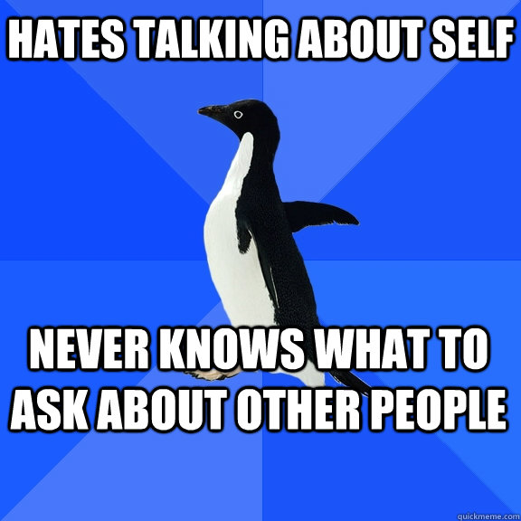 hates talking about self never knows what to ask about other - Socially Awkward Penguin