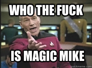 who the fuck is magic mike - Annoyed Picard