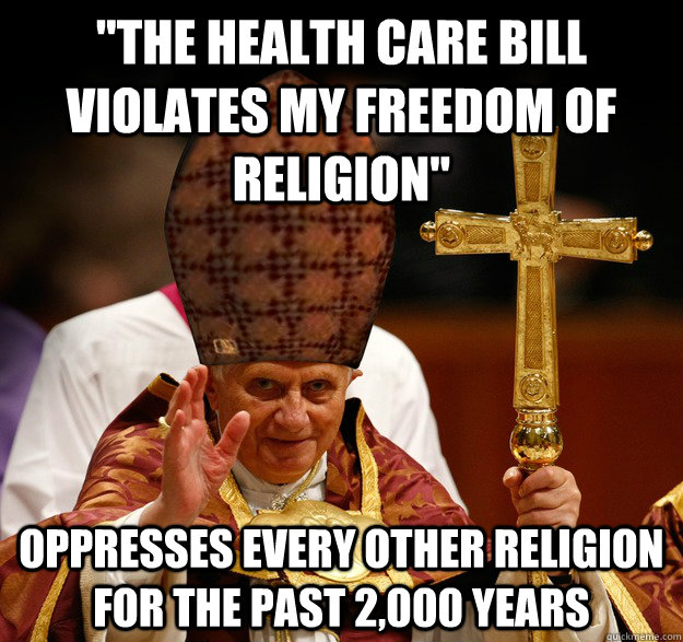 the health care bill violates my freedom of religion oppre - Scumbag pope