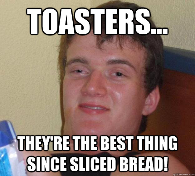 toasters theyre the best thing since sliced bread - 10 Guy