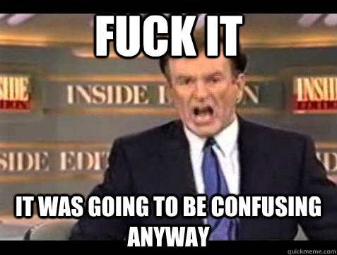 fuck it it was going to be confusing anyway - Bill OReilly Fuck It