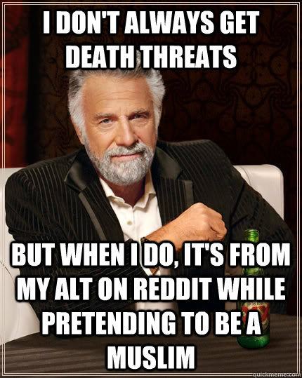 i dont always get death threats but when i do its from my - The Most Interesting Man In The World