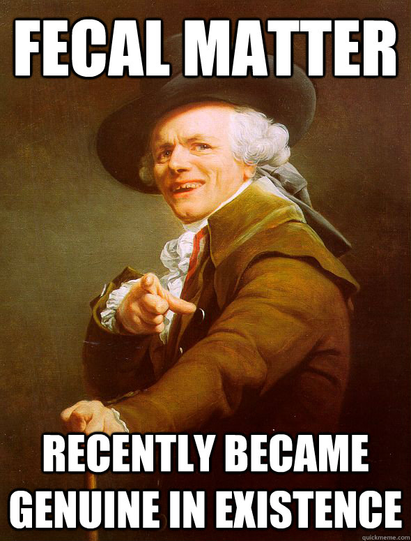 fecal matter recently became genuine in existence - Joseph Ducreux