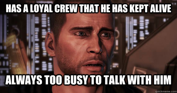 has a loyal crew that he has kept alive always too busy to t - Commander Shepard Problems