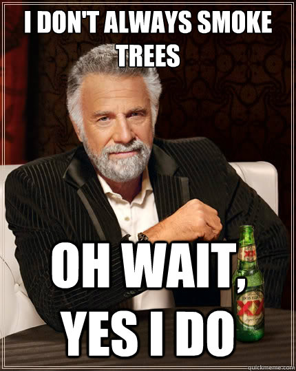 i dont always smoke trees oh wait yes i do caption 3 goes - The Most Interesting Man In The World