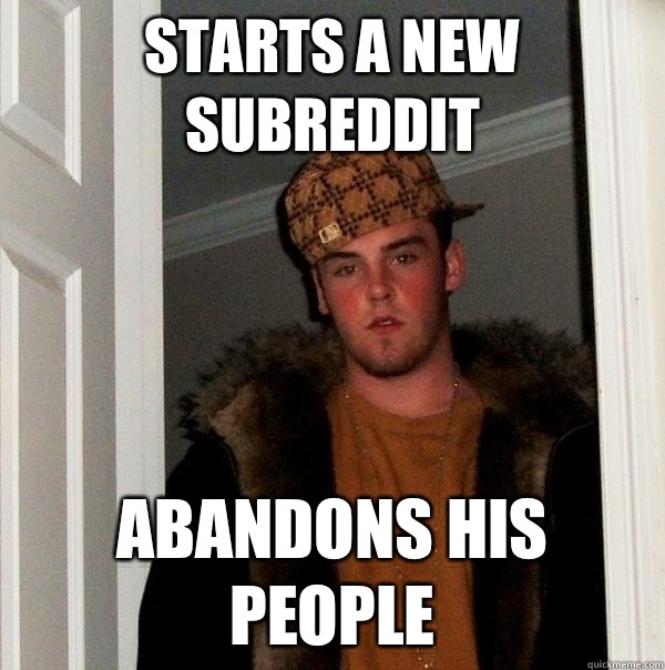 Starts a new subreddit Abandons his people - Scumbag Steve