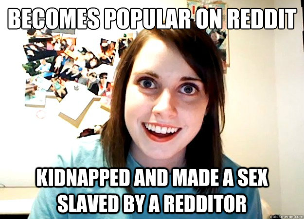 becomes popular on reddit kidnapped and made a sex slaved by - Overly Attached Girlfriend