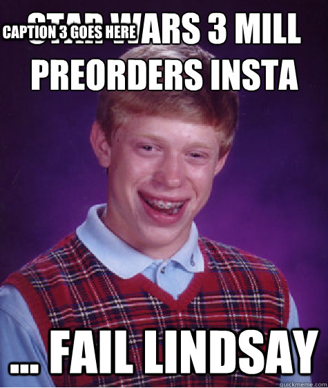 star wars 3 mill preorders insta fail lindsay caption 3  - Bad Luck Brian