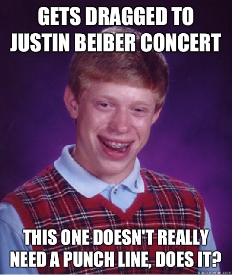 Gets dragged to Justin beiber concert This one doesnt really - Bad Luck Brian