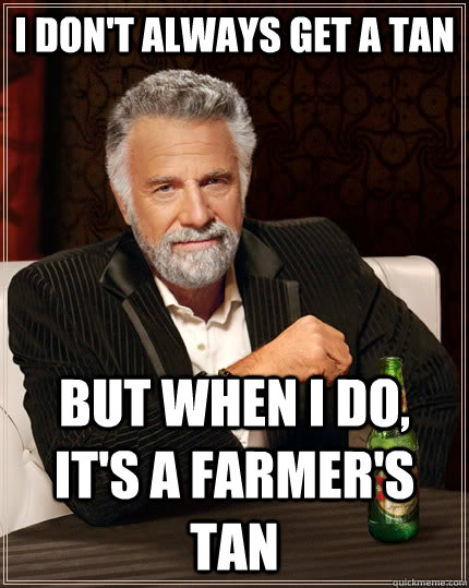 i dont always get a tan but when i do its a farmers tan - The Most Interesting Man In The World