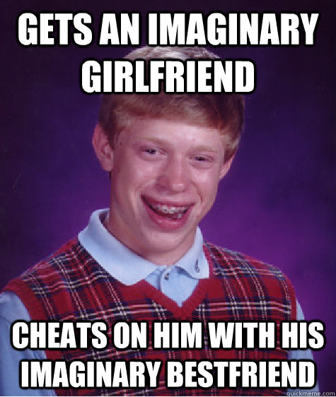 gets an imaginary girlfriend cheats on him with his imaginar - Bad Luck Brian