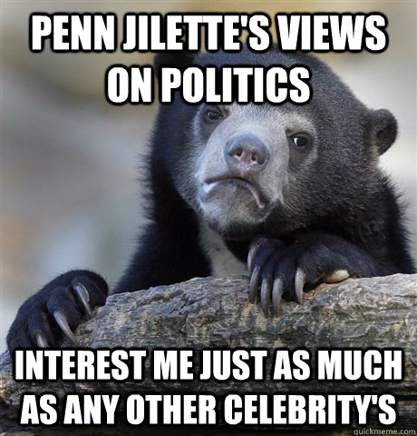 penn jilettes views on politics interest me just as much as - Confession Bear