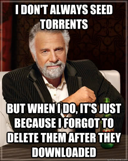 i dont always seed torrents but when i do its just becaus - The Most Interesting Man In The World
