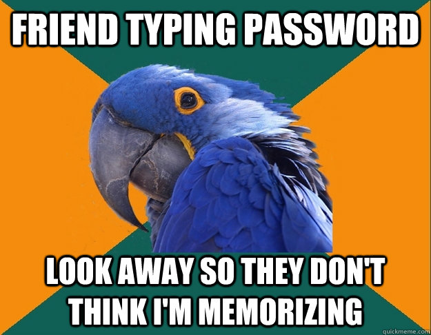 friend typing password look away so they dont think im mem - Paranoid Parrot