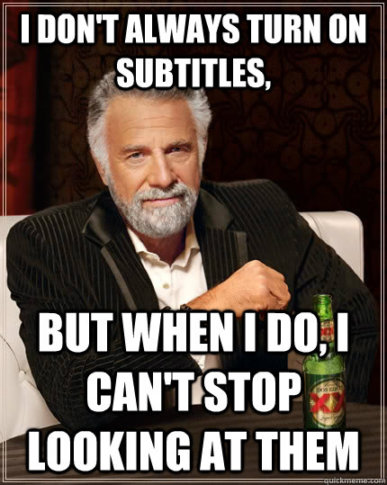 i dont always turn on subtitles but when i do i cant sto - The Most Interesting Man In The World