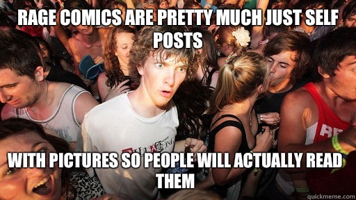 Rage comics are pretty much just self posts With pictures so - Sudden Clarity Clarence