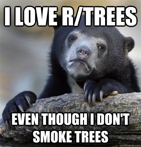 i love rtrees even though i dont smoke trees - Confession Bear