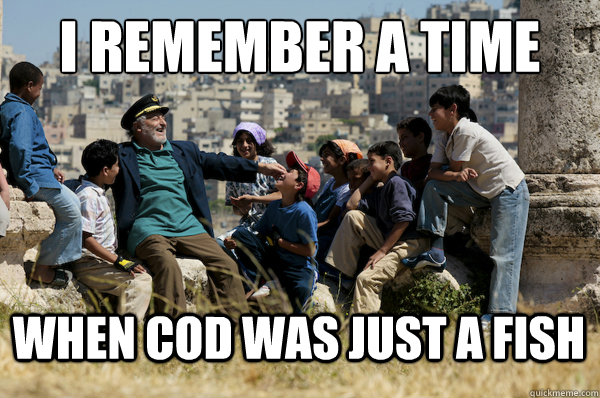 i remember a time when cod was just a fish - Old man from the 90s