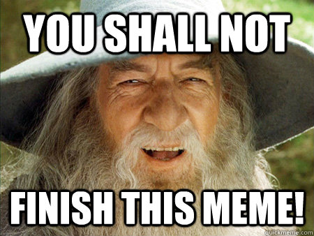 you shall not finish this meme - Bad Meme Gandpalf