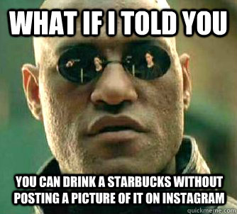 what if i told you you can drink a starbucks without posting - Matrix Morpheus