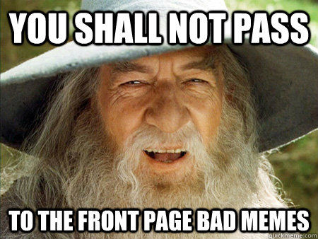 you shall not pass to the front page bad memes - Bad Meme Gandpalf