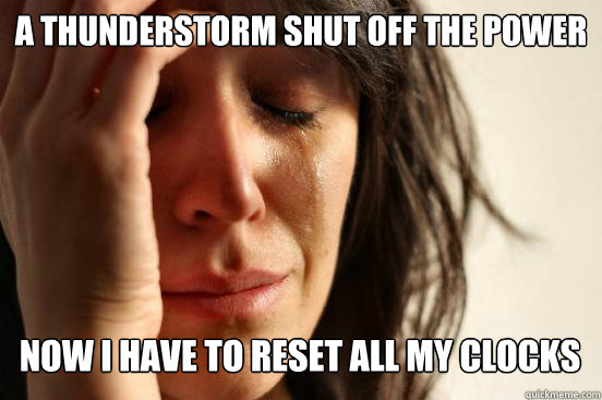 a thunderstorm shut off the power now i have to reset all my - First World Problems