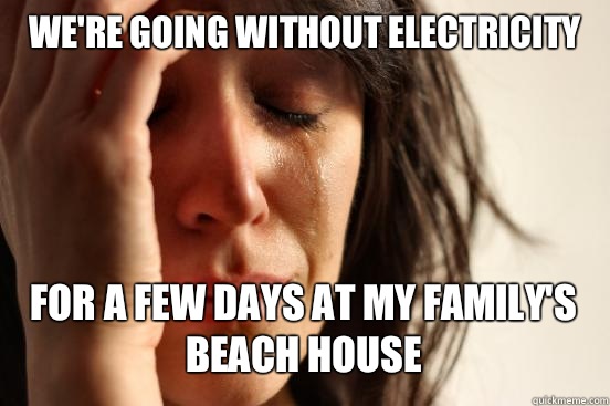 Were going without electricity For a few days at my familys - First World Problems
