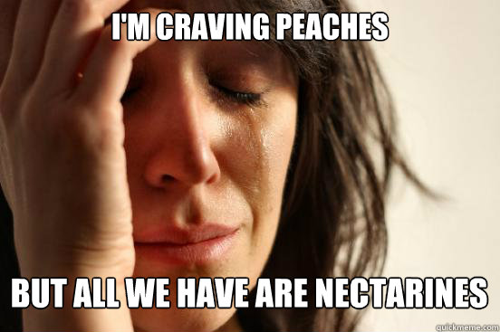 im craving peaches but all we have are nectarines - First World Problems