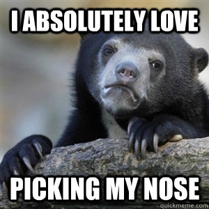 i absolutely love picking my nose - Confession Bear