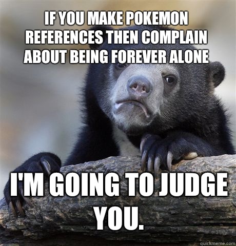 If you make Pokemon references then complain about being for -