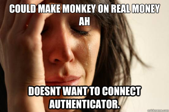 could make monkey on real money ah doesnt want to connect au - First World Problems