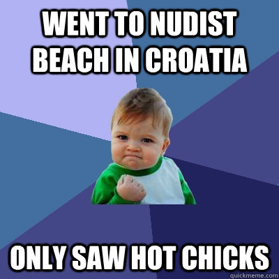 went to nudist beach in croatia only saw hot chicks - Success Kid