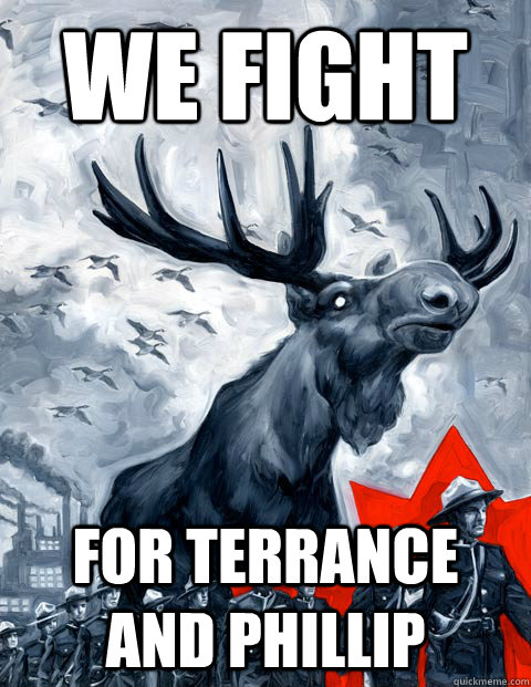 we fight for terrance and phillip - Vindictive Canadian Moose Overlord