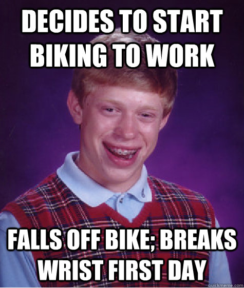 decides to start biking to work falls off bike breaks wrist - Bad Luck Brian