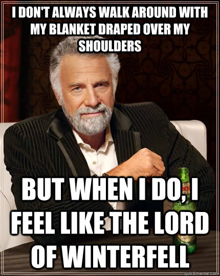 i dont always walk around with my blanket draped over my sh - The Most Interesting Man In The World