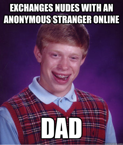 exchanges nudes with an anonymous stranger online dad - Bad Luck Brian