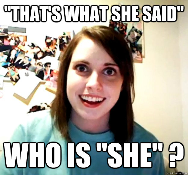 thats what she said who is she - Overly Attached Girlfriend