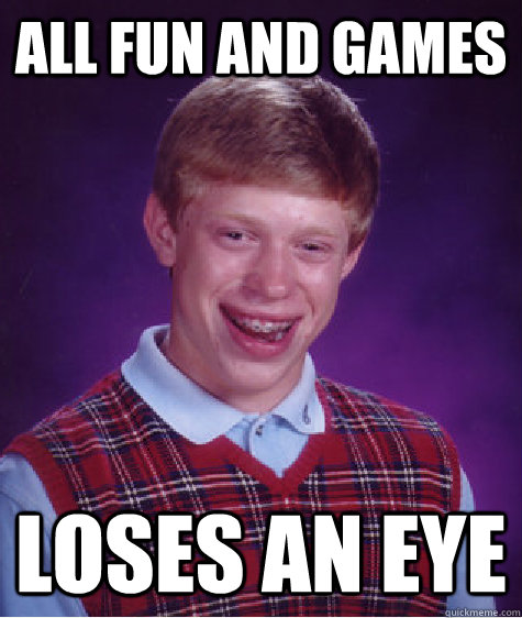 all fun and games loses an eye - Bad Luck Brian