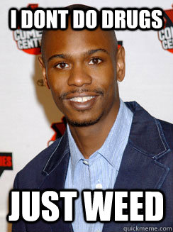 i dont do drugs just weed - Dave Chappelle