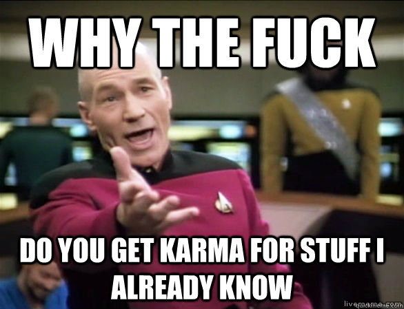 why the fuck do you get karma for stuff i already know - Annoyed Picard HD