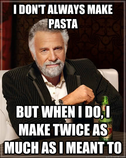i dont always make pasta but when i do i make twice as muc - The Most Interesting Man In The World