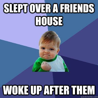 slept over a friends house woke up after them - Success Kid