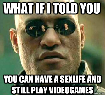 what if i told you you can have a sexlife and still play vid - Matrix Morpheus